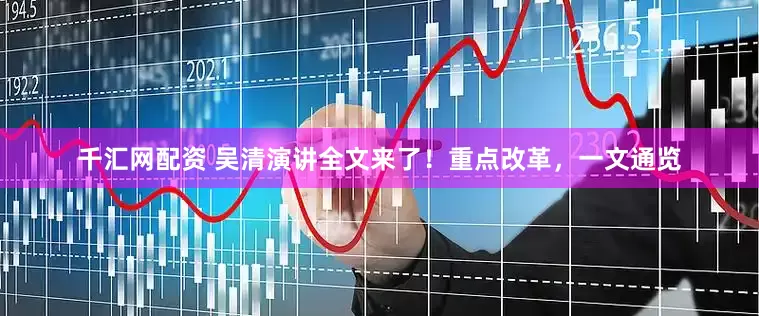 千汇网配资 吴清演讲全文来了！重点改革，一文通览