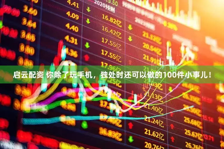启云配资 你除了玩手机，独处时还可以做的100件小事儿！