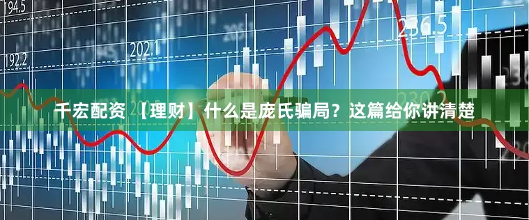 千宏配资 【理财】什么是庞氏骗局？这篇给你讲清楚
