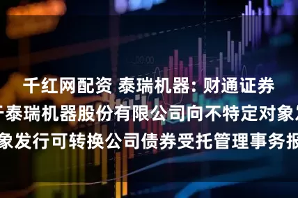 千红网配资 泰瑞机器: 财通证券股份有限公司关于泰瑞机器股份有限公司向不特定对象发行可转换公司债券受托管理事务报告（2024年度）