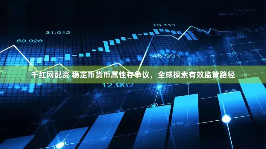 千红网配资 稳定币货币属性存争议，全球探索有效监管路径