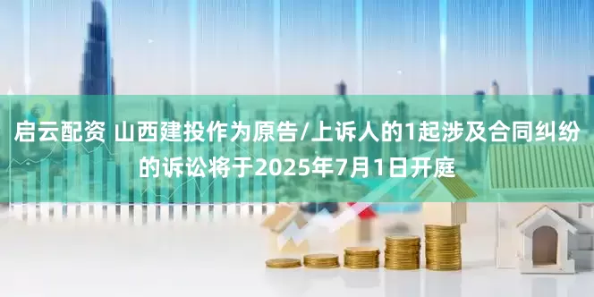 启云配资 山西建投作为原告/上诉人的1起涉及合同纠纷的诉讼将于2025年7月1日开庭