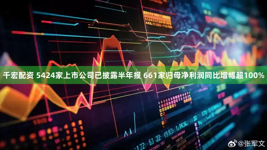 千宏配资 5424家上市公司已披露半年报 661家归母净利润同比增幅超100%