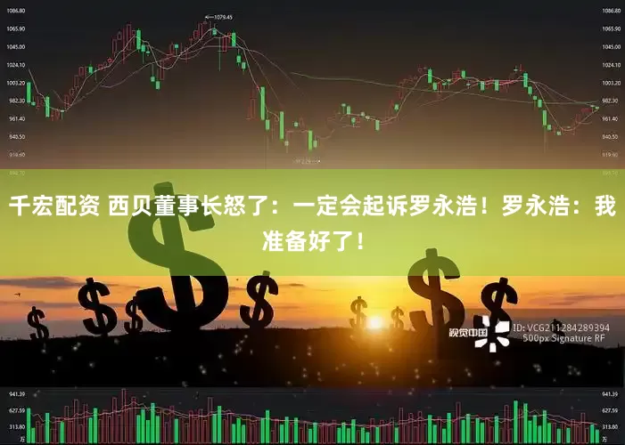千宏配资 西贝董事长怒了：一定会起诉罗永浩！罗永浩：我准备好了！