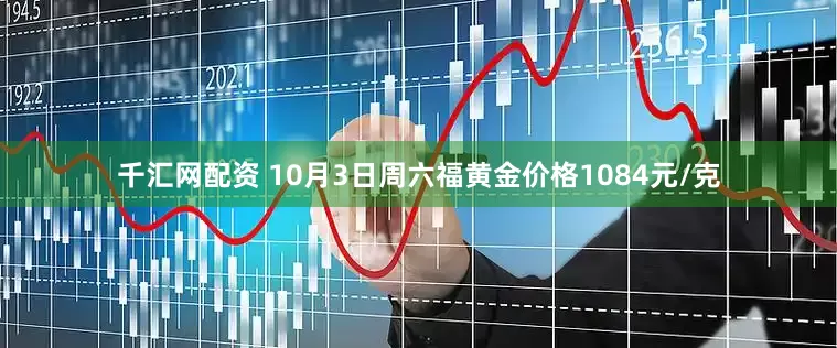 千汇网配资 10月3日周六福黄金价格1084元/克