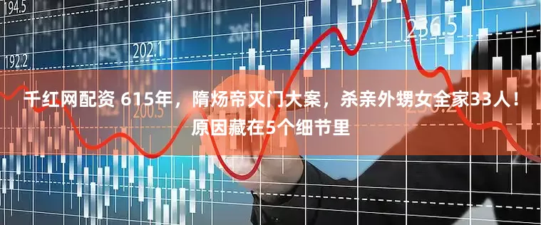 千红网配资 615年，隋炀帝灭门大案，杀亲外甥女全家33人！原因藏在5个细节里